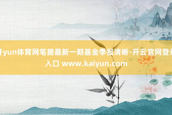 开yun体育网笔据最新一期基金季报清晰-开云官网登录入口 www.kaiyun.com