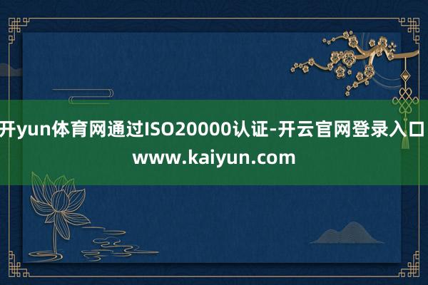 开yun体育网通过ISO20000认证-开云官网登录入口 www.kaiyun.com