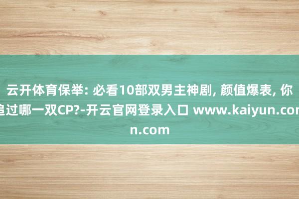 云开体育保举: 必看10部双男主神剧, 颜值爆表, 你追过哪一双CP?-开云官网登录入口 www.kaiyun.com