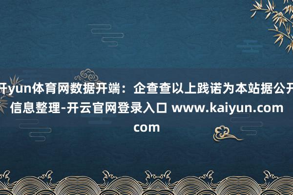 开yun体育网数据开端：企查查以上践诺为本站据公开信息整理-开云官网登录入口 www.kaiyun.com